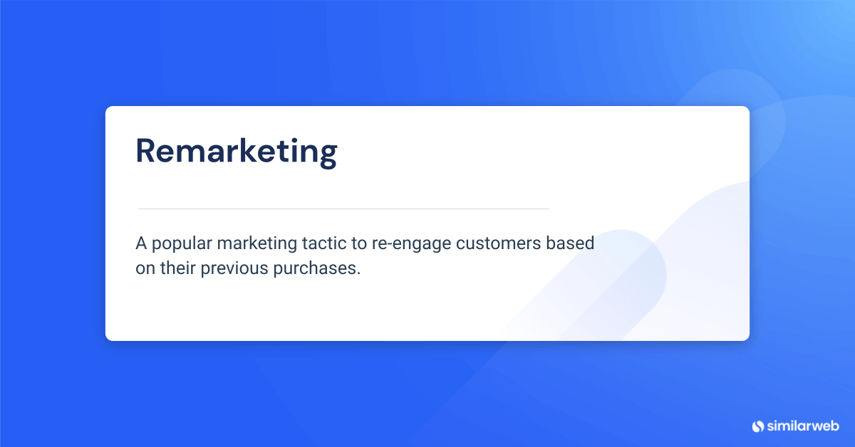 The definition of remarketing is “a popular marketing tactic to re-engage customers based on their previous purchases”.