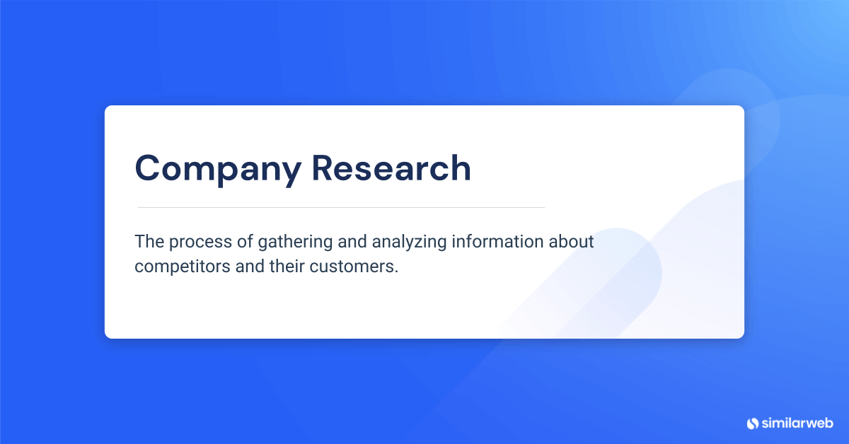 Company research definition: Company research is the process of gathering and analyzing information about competitors and their customers.