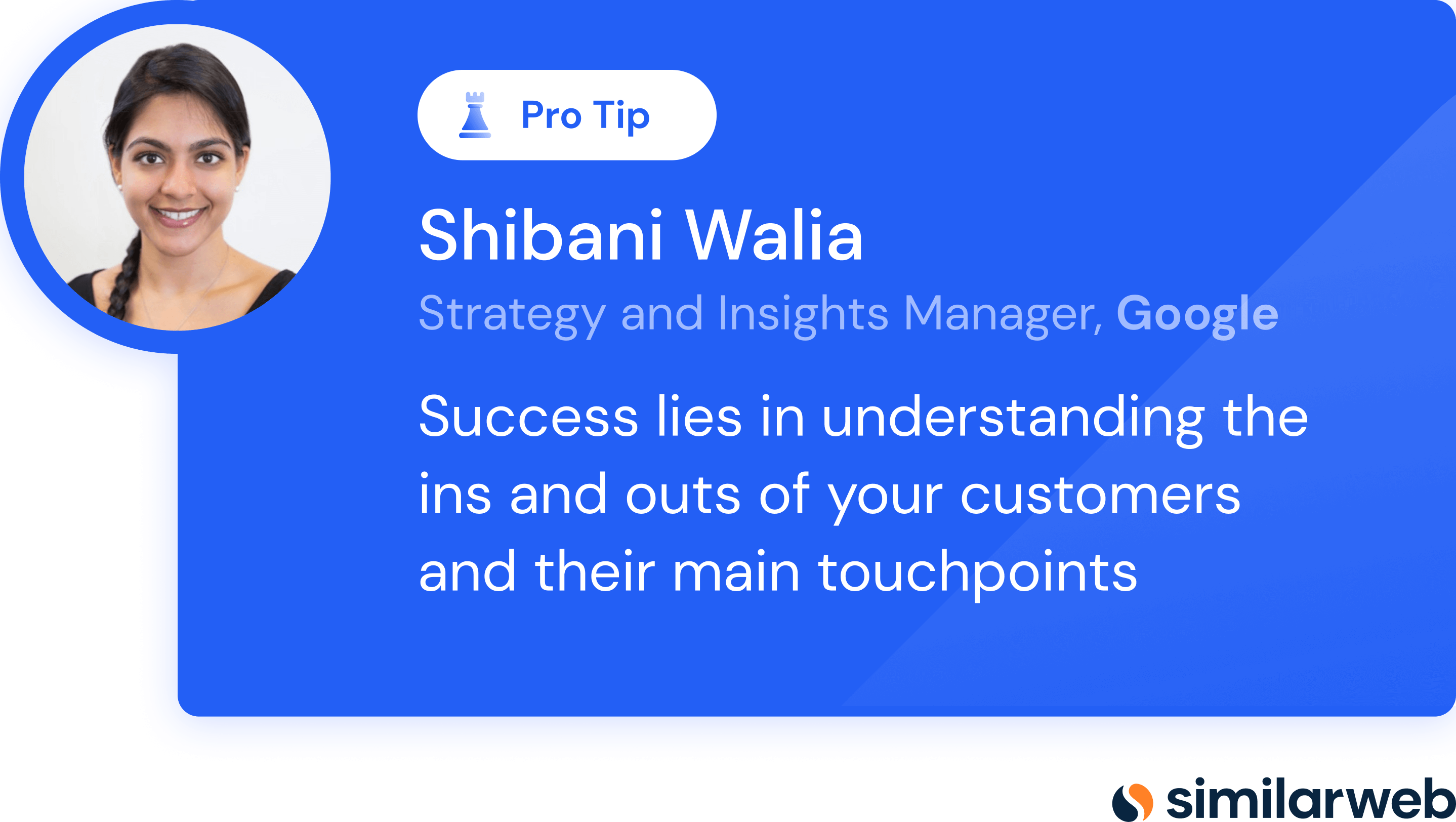 Pro tip from Shibani Walia, Strategy and Insights Manager, Google